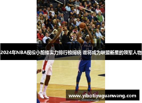 2024年NBA现役小前锋实力排行榜揭晓 谁将成为联盟新星的领军人物