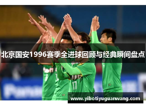 北京国安1996赛季全进球回顾与经典瞬间盘点