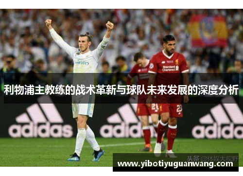 利物浦主教练的战术革新与球队未来发展的深度分析