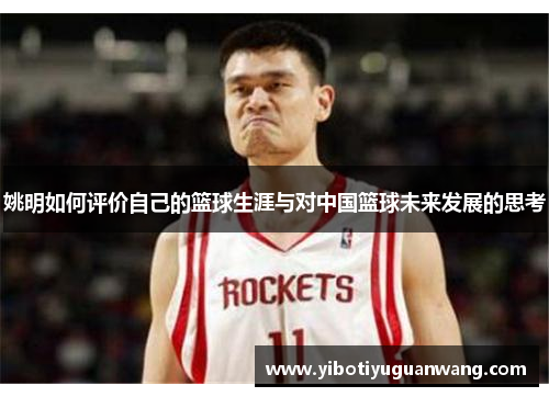 姚明如何评价自己的篮球生涯与对中国篮球未来发展的思考
