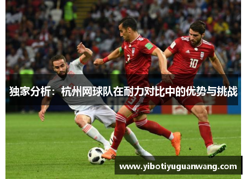 独家分析：杭州网球队在耐力对比中的优势与挑战