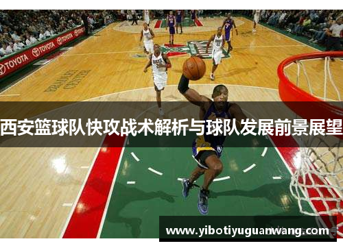 西安篮球队快攻战术解析与球队发展前景展望