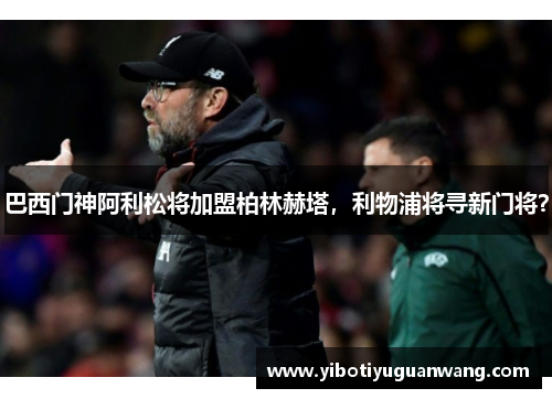 巴西门神阿利松将加盟柏林赫塔，利物浦将寻新门将？