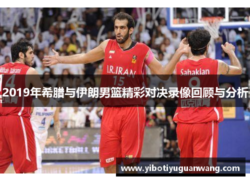 2019年希腊与伊朗男篮精彩对决录像回顾与分析