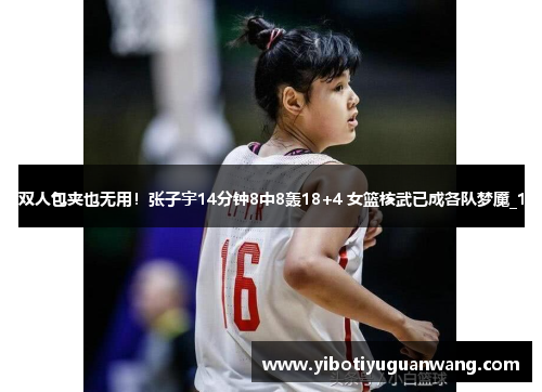 双人包夹也无用！张子宇14分钟8中8轰18+4 女篮核武已成各队梦魇_1