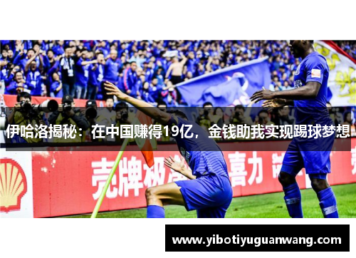 伊哈洛揭秘：在中国赚得19亿，金钱助我实现踢球梦想