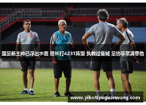 国足新主帅已浮出水面 擅长打4231阵型 执教过曼城 足协非常满意他