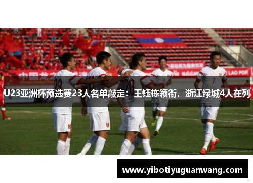 U23亚洲杯预选赛23人名单敲定：王钰栋领衔，浙江绿城4人在列